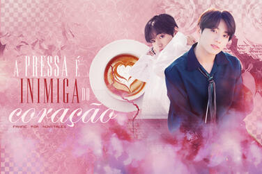 a pressa é inimiga do coração